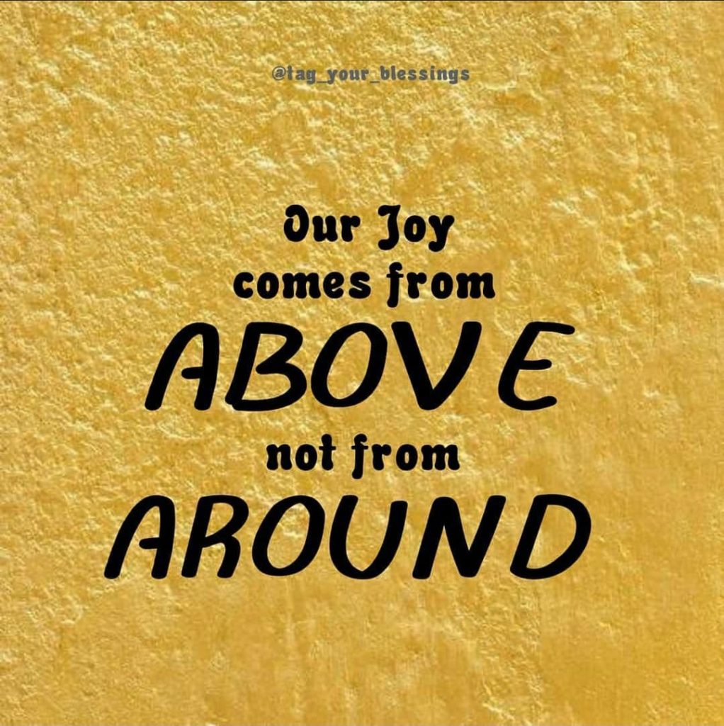 Our joy comes from above not from around